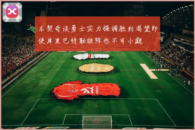 东契奇谈勇士实力强调胜利渴望即使库里巴特勒缺阵也不可小觑