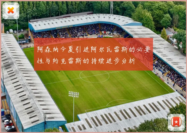 阿森纳今夏引进阿尔瓦雷斯的必要性与约克雷斯的持续进步分析
