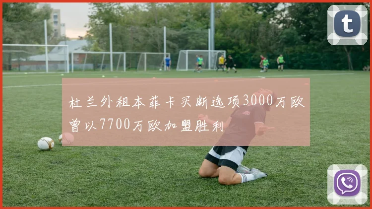 杜兰外租本菲卡买断选项3000万欧曾以7700万欧加盟胜利