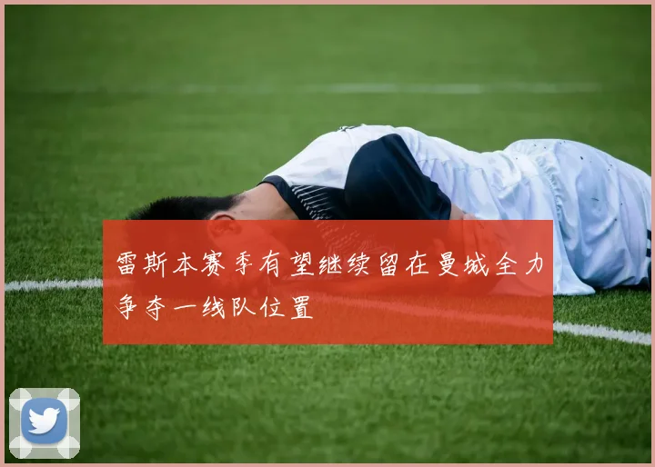 雷斯本赛季有望继续留在曼城全力争夺一线队位置