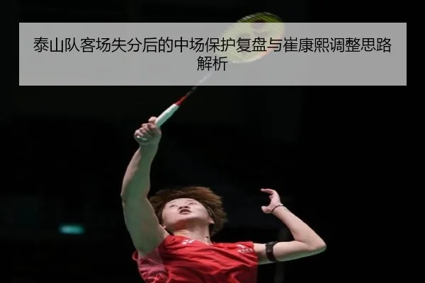 泰山队客场失分后的中场保护复盘与崔康熙调整思路解析